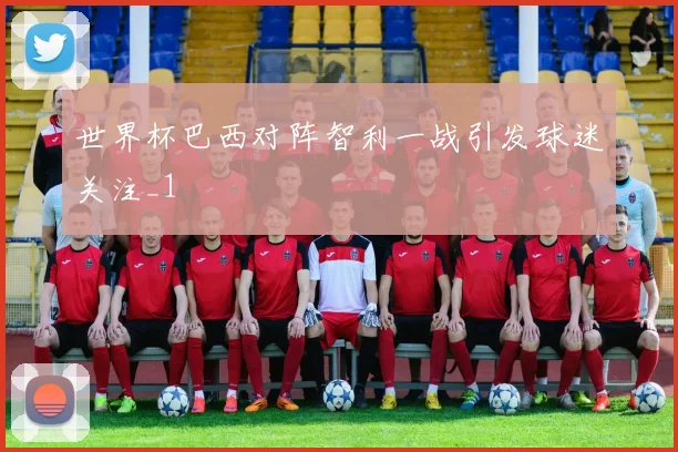世界杯巴西对阵智利一战引发球迷关注_1