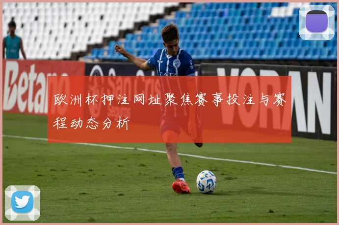 欧洲杯押注网址聚焦赛事投注与赛程动态分析