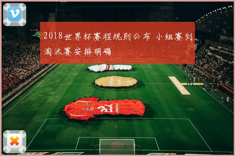 2018世界杯赛程规则公布 小组赛到淘汰赛安排明确
