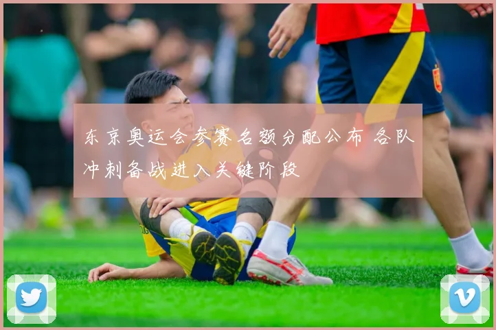 东京奥运会参赛名额分配公布 各队冲刺备战进入关键阶段