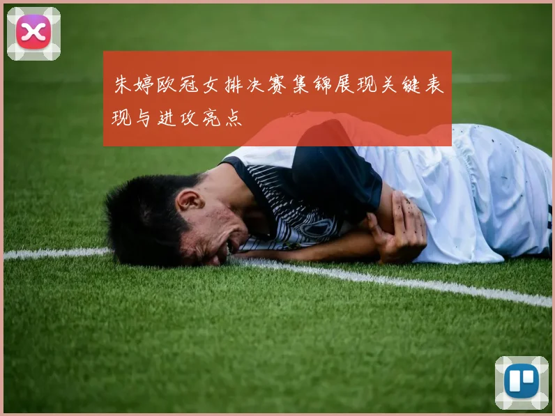 朱婷欧冠女排决赛集锦展现关键表现与进攻亮点
