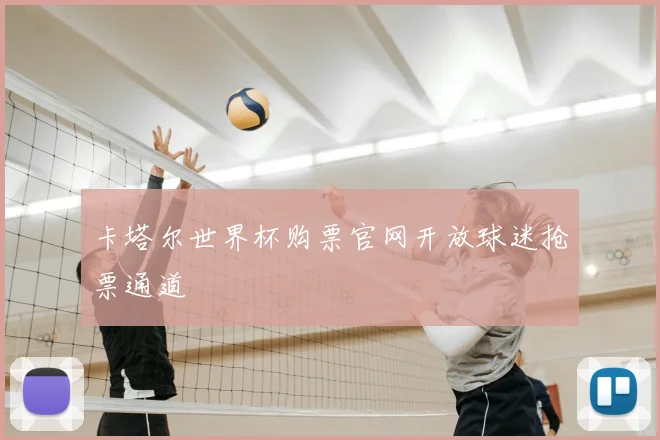 卡塔尔世界杯购票官网开放球迷抢票通道