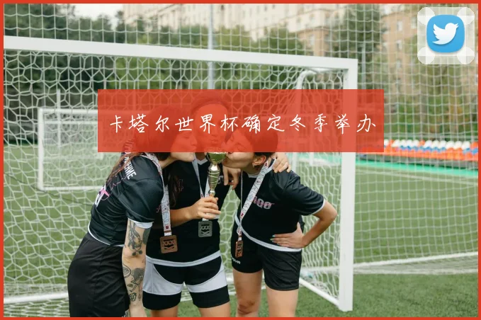 卡塔尔世界杯确定冬季举办