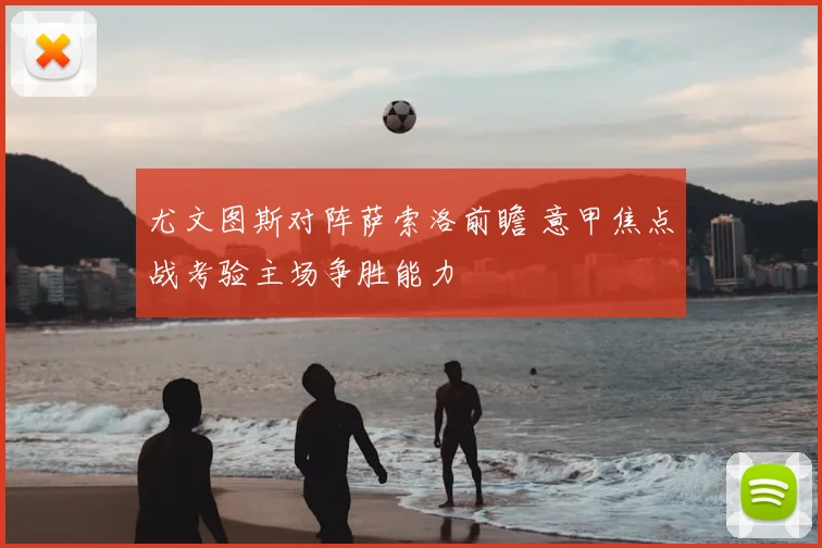 尤文图斯对阵萨索洛前瞻 意甲焦点战考验主场争胜能力