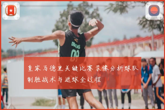 皇家马德里关键比赛录像分析球队制胜战术与进球全过程