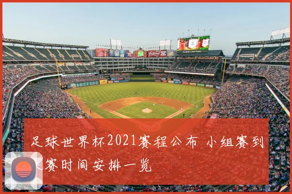 足球世界杯2021赛程公布 小组赛到决赛时间安排一览