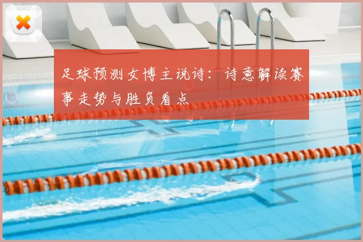 足球预测女博主说诗：诗意解读赛事走势与胜负看点