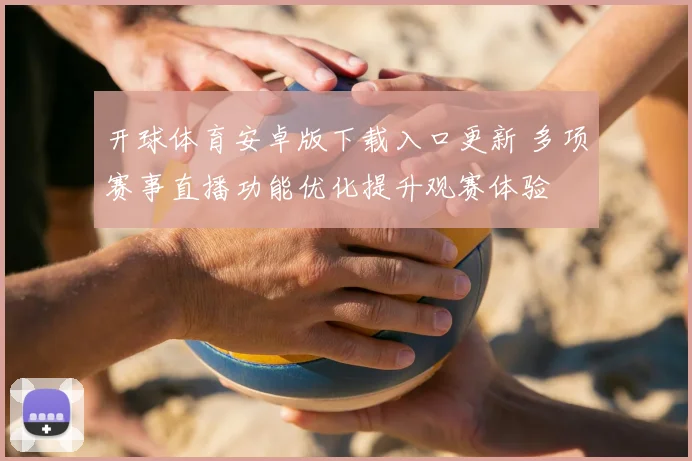 开球体育安卓版下载入口更新 多项赛事直播功能优化提升观赛体验