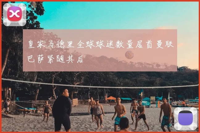 皇家马德里全球球迷数量居首曼联巴萨紧随其后