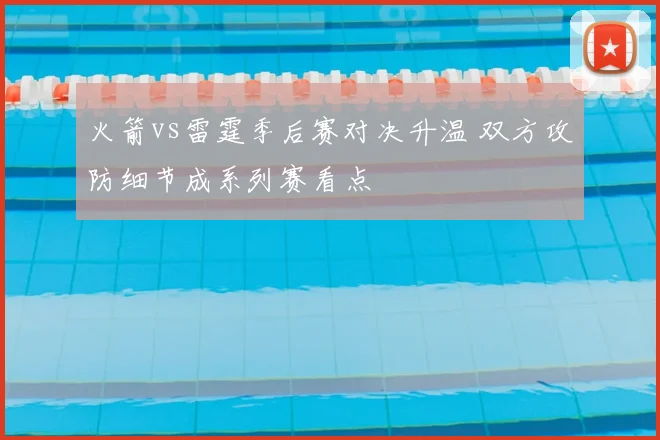 火箭vs雷霆季后赛对决升温 双方攻防细节成系列赛看点