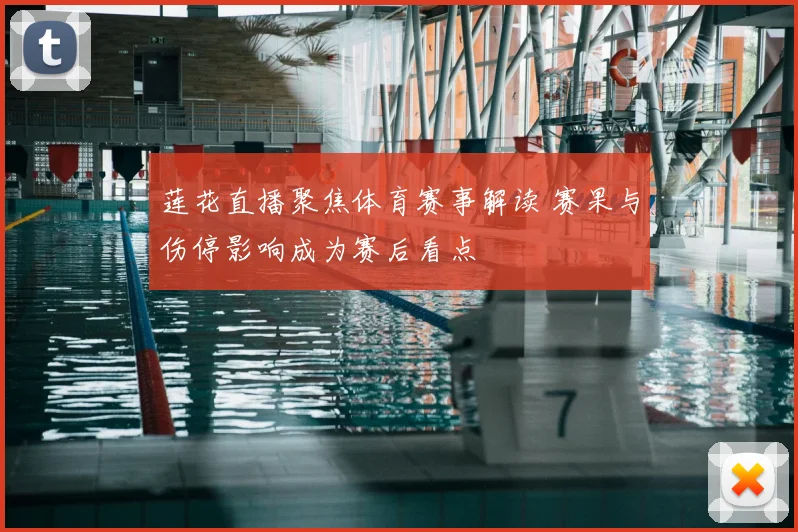 莲花直播聚焦体育赛事解读 赛果与伤停影响成为赛后看点