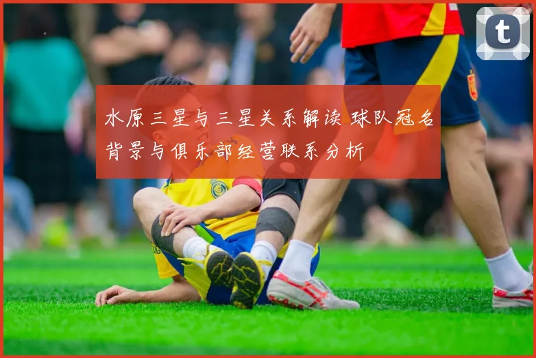 水原三星与三星关系解读 球队冠名背景与俱乐部经营联系分析