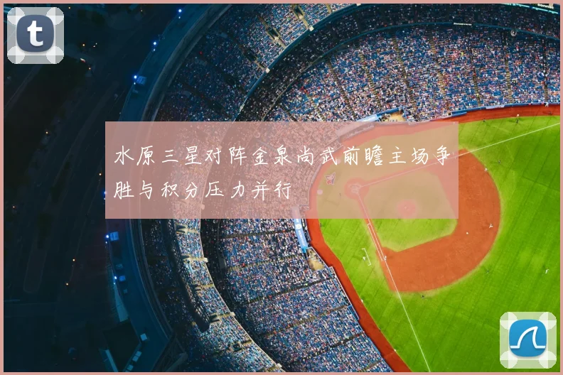 水原三星对阵金泉尚武前瞻主场争胜与积分压力并行