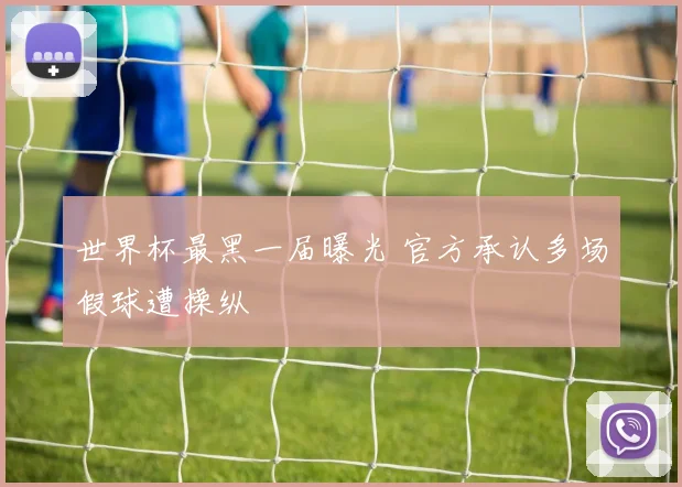 世界杯最黑一届曝光 官方承认多场假球遭操纵